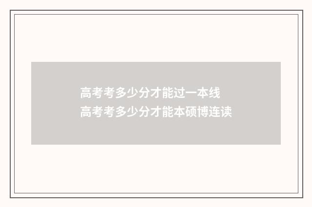 高考考多少分才能过一本线 高考考多少分才能本硕博连读