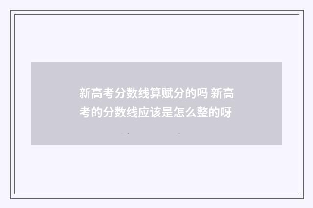 新高考分数线算赋分的吗 新高考的分数线应该是怎么整的呀