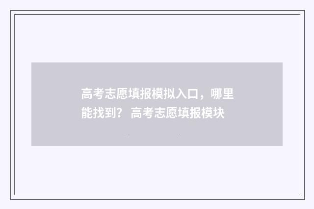 高考志愿填报模拟入口，哪里能找到？ 高考志愿填报模块