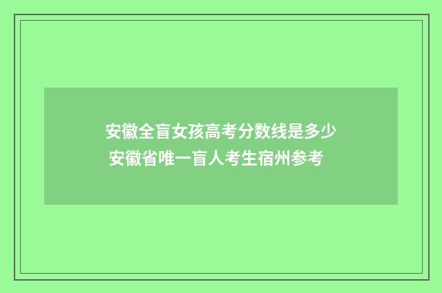 安徽全盲女孩高考分数线是多少 安徽省唯一盲人考生宿州参考