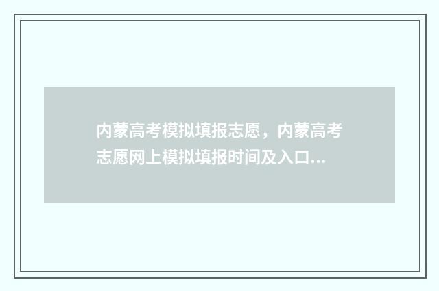 内蒙高考模拟填报志愿，内蒙高考志愿网上模拟填报时间及入口 内蒙高考模拟填报网站
