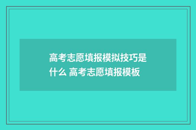 高考志愿填报模拟技巧是什么 高考志愿填报模板