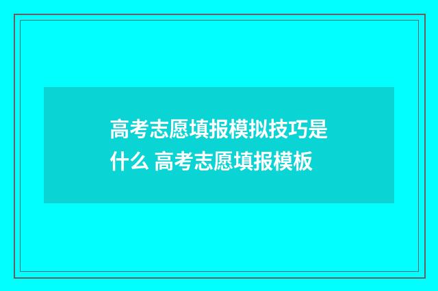 高考志愿填报模拟技巧是什么 高考志愿填报模板