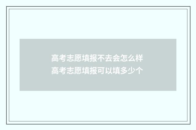 高考志愿填报不去会怎么样 高考志愿填报可以填多少个