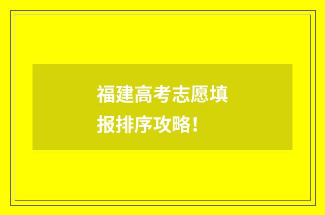 福建高考志愿填报排序攻略！