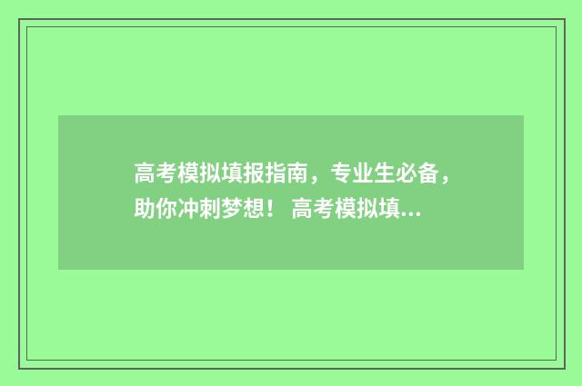 高考模拟填报指南，专业生必备，助你冲刺梦想！ 高考模拟填报表