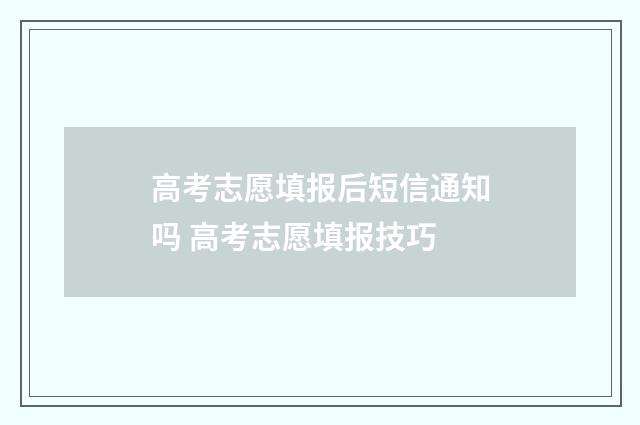 高考志愿填报后短信通知吗 高考志愿填报技巧