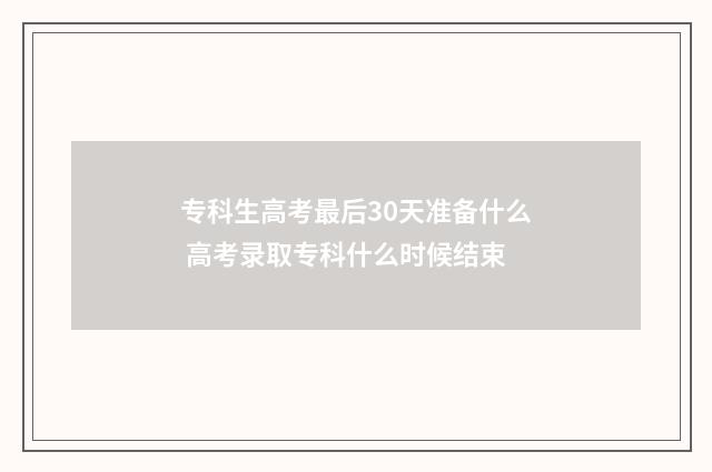 专科生高考最后30天准备什么 高考录取专科什么时候结束
