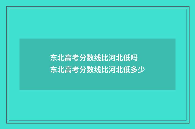 东北高考分数线比河北低吗 东北高考分数线比河北低多少