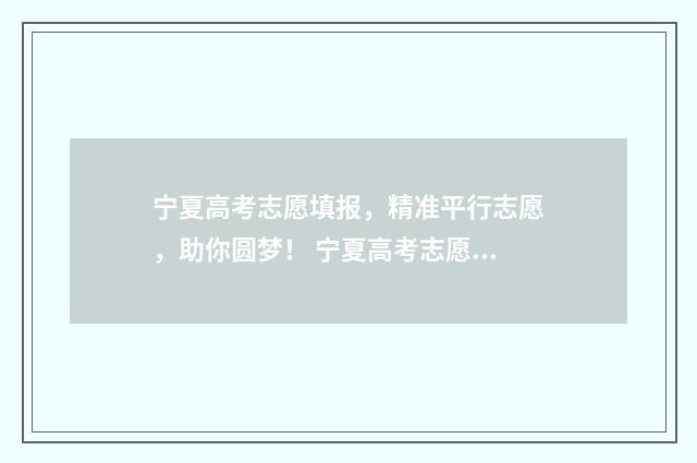宁夏高考志愿填报，精准平行志愿，助你圆梦！ 宁夏高考志愿填报入口