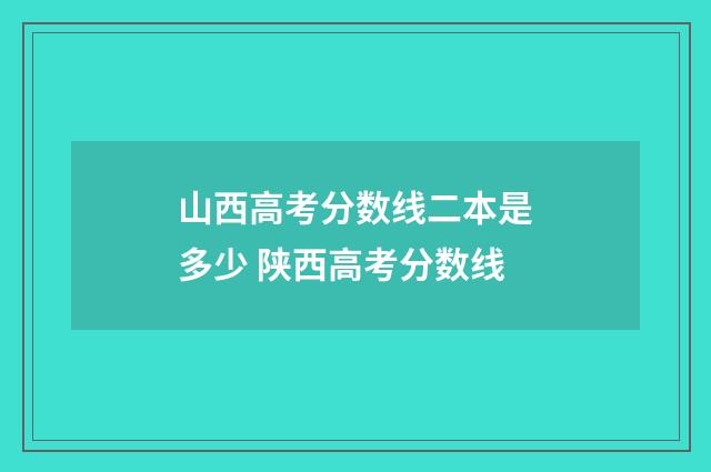 山西高考分数线二本是多少 陕西高考分数线