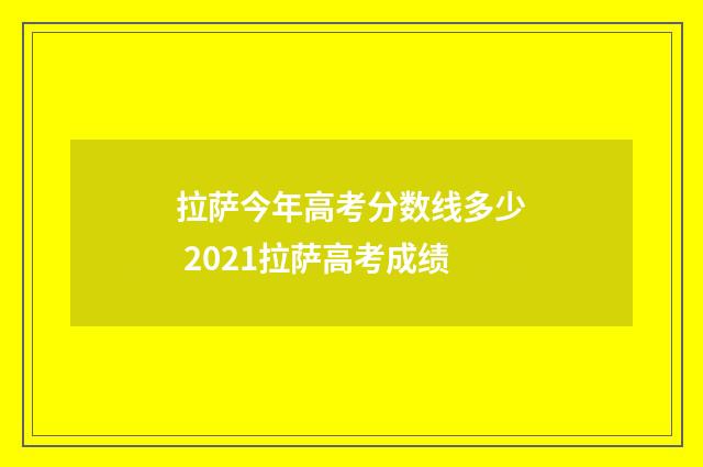 拉萨今年高考分数线多少 2021拉萨高考成绩