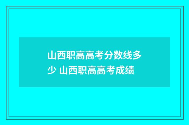 山西职高高考分数线多少 山西职高高考成绩