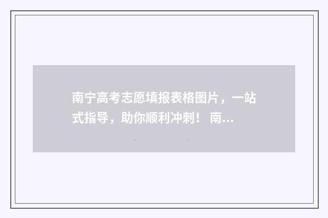 南宁高考志愿填报表格图片，一站式指导，助你顺利冲刺！ 南宁高考志愿填报时间