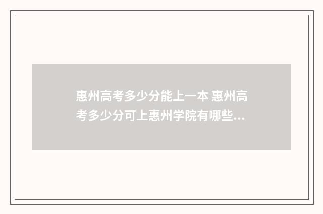 惠州高考多少分能上一本 惠州高考多少分可上惠州学院有哪些本科大学