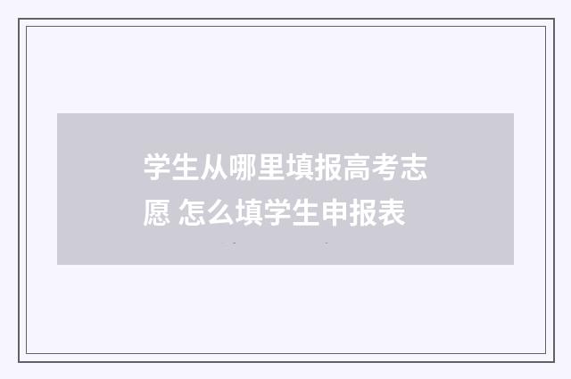 学生从哪里填报高考志愿 怎么填学生申报表
