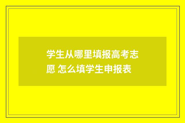 学生从哪里填报高考志愿 怎么填学生申报表