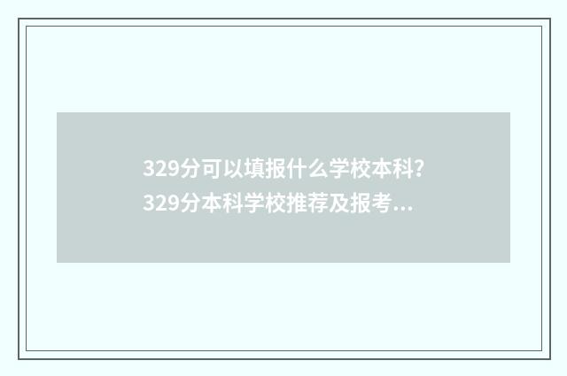 329分可以填报什么学校本科？329分本科学校推荐及报考指南 329分可以填报什么学校公办本科
