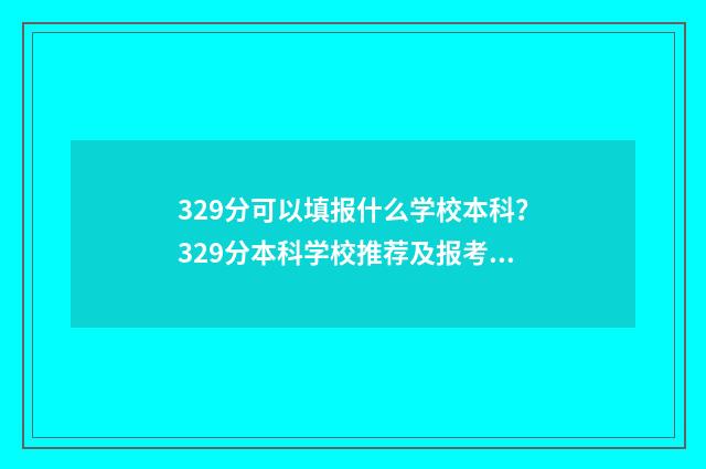 329分可以填报什么学校本科？329分本科学校推荐及报考指南 329分可以填报什么学校公办本科