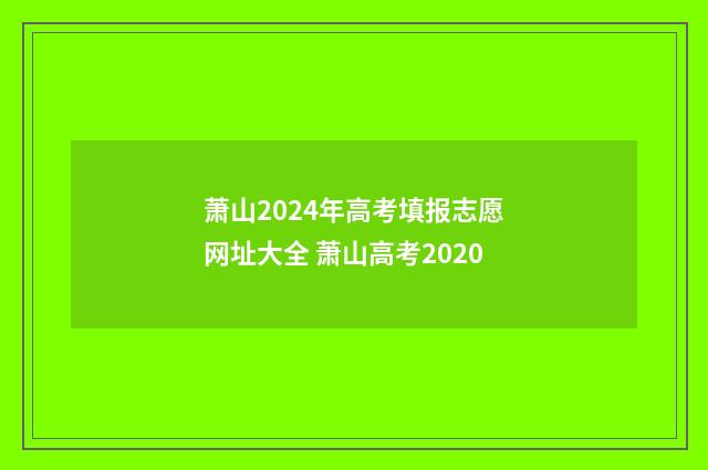 萧山2024年高考填报志愿网址大全 萧山高考2020