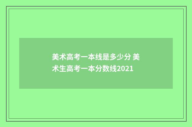 美术高考一本线是多少分 美术生高考一本分数线2021