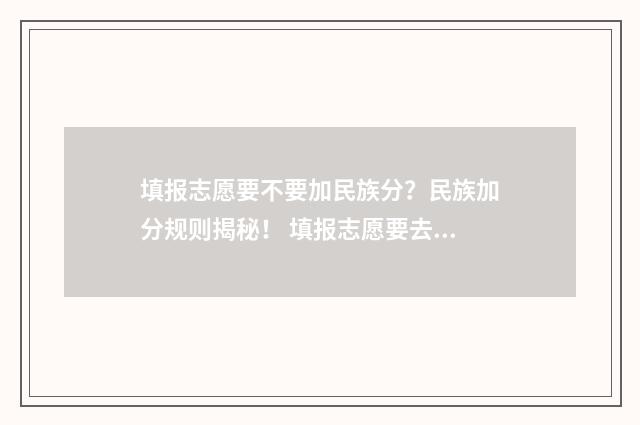 填报志愿要不要加民族分？民族加分规则揭秘！ 填报志愿要去学校吗