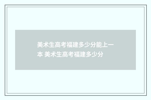 美术生高考福建多少分能上一本 美术生高考福建多少分