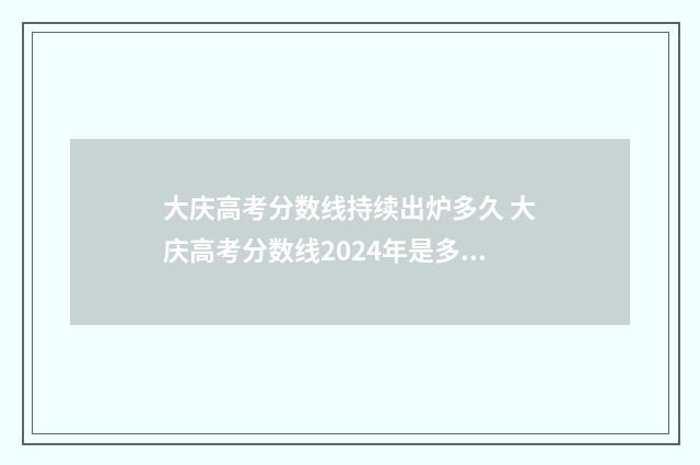 大庆高考分数线持续出炉多久 大庆高考分数线2024年是多少