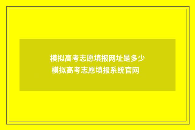 模拟高考志愿填报网址是多少 模拟高考志愿填报系统官网