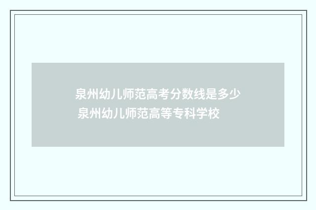 泉州幼儿师范高考分数线是多少 泉州幼儿师范高等专科学校