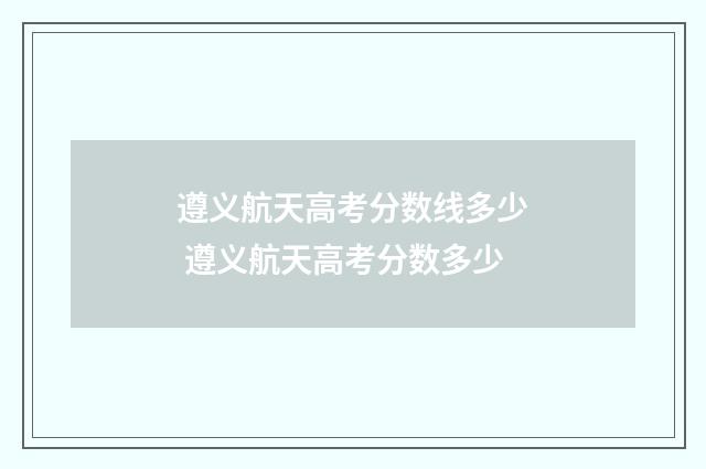 遵义航天高考分数线多少 遵义航天高考分数多少