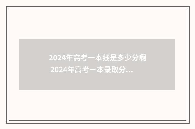 2024年高考一本线是多少分啊 2024年高考一本录取分数线一览表