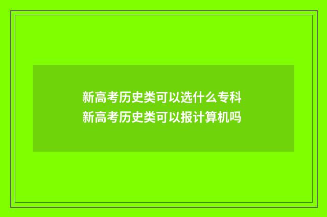 新高考历史类可以选什么专科 新高考历史类可以报计算机吗