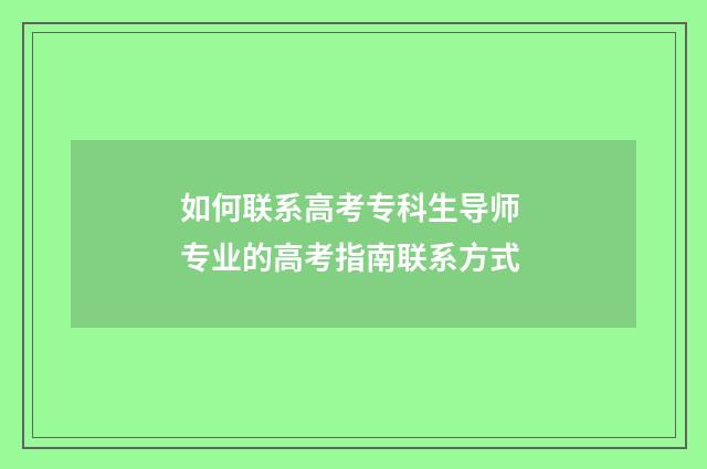 如何联系高考专科生导师 专业的高考指南联系方式
