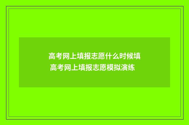 高考网上填报志愿什么时候填 高考网上填报志愿模拟演练