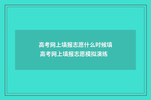 高考网上填报志愿什么时候填 高考网上填报志愿模拟演练