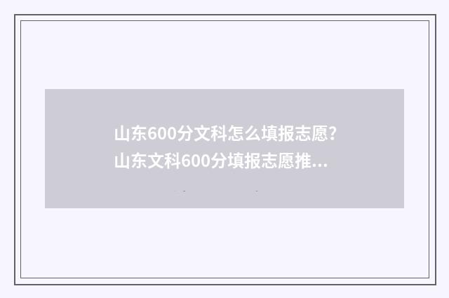 山东600分文科怎么填报志愿？山东文科600分填报志愿推荐 山东文科600分什么水平