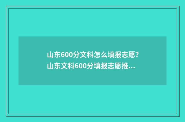 山东600分文科怎么填报志愿？山东文科600分填报志愿推荐 山东文科600分什么水平