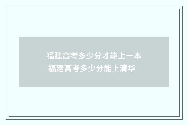 福建高考多少分才能上一本 福建高考多少分能上清华