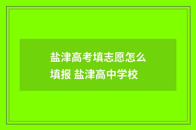 盐津高考填志愿怎么填报 盐津高中学校
