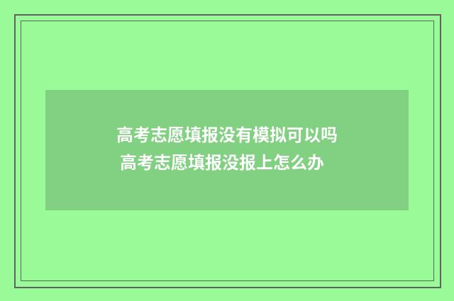 高考志愿填报没有模拟可以吗 高考志愿填报没报上怎么办