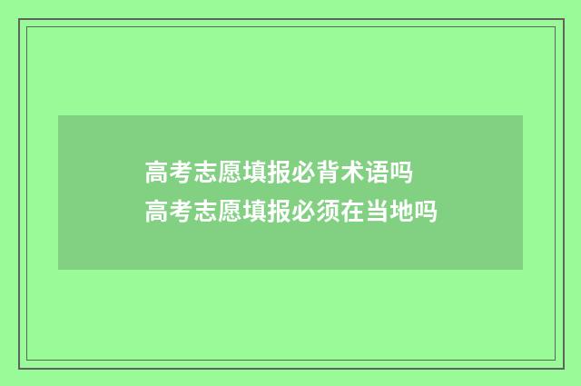 高考志愿填报必背术语吗 高考志愿填报必须在当地吗