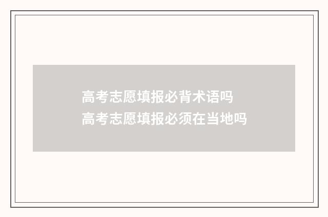 高考志愿填报必背术语吗 高考志愿填报必须在当地吗