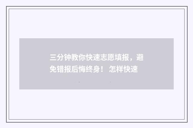 三分钟教你快速志愿填报，避免错报后悔终身！ 怎样快速