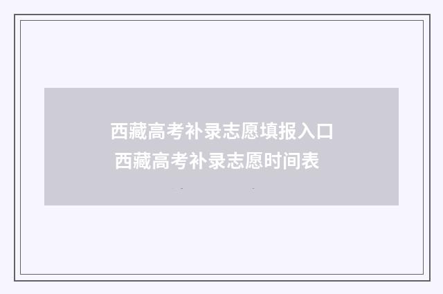 西藏高考补录志愿填报入口 西藏高考补录志愿时间表