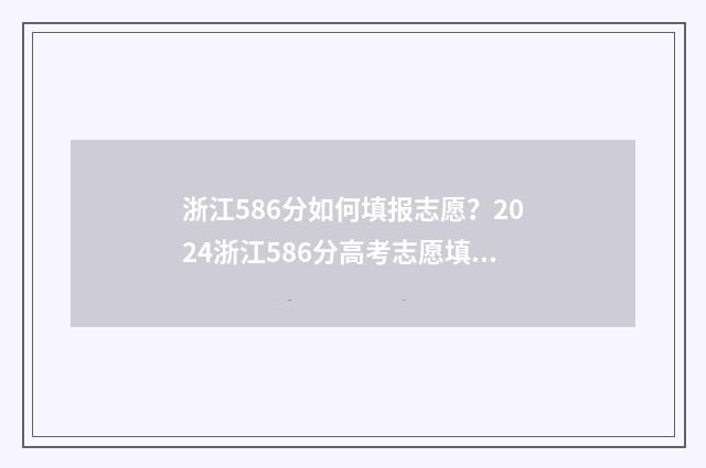 浙江586分如何填报志愿？2024浙江586分高考志愿填报指导 浙江省586分能上什么大学?