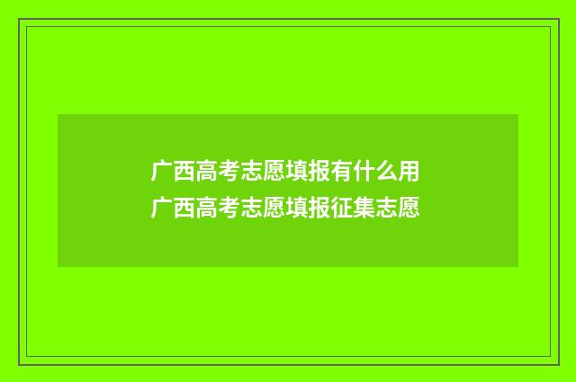 广西高考志愿填报有什么用 广西高考志愿填报征集志愿