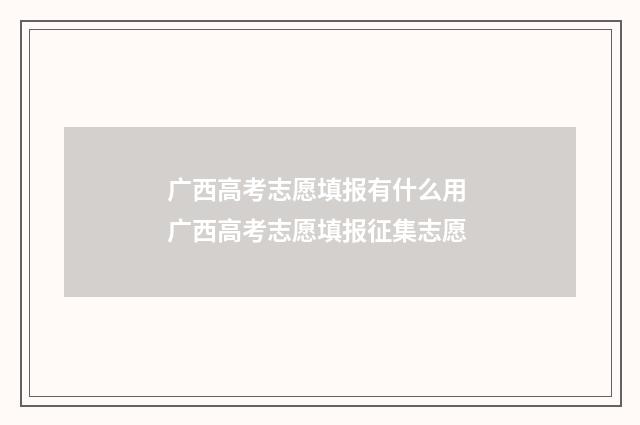 广西高考志愿填报有什么用 广西高考志愿填报征集志愿