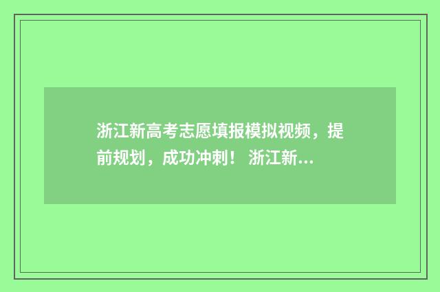 浙江新高考志愿填报模拟视频，提前规划，成功冲刺！ 浙江新高考志愿可以填多少个学校