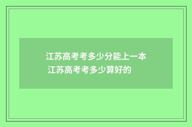 江苏高考考多少分能上一本 江苏高考考多少算好的